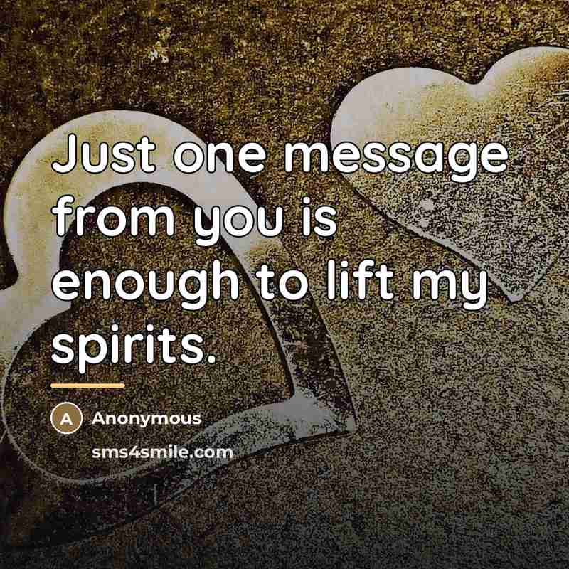 “Just one message from you is enough to lift my…” quote by Anonymous