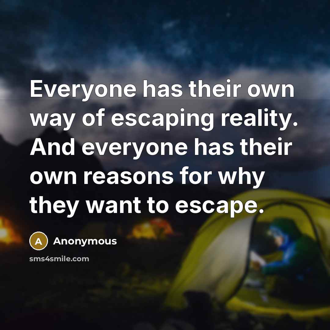 “Everyone has their own way of escaping reality. And everyone has their own reasons for why they want to escape.” quote by Anonymous