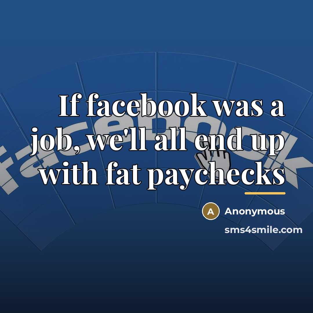 “If facebook was a job, we'll all end up with…” quote by Anonymous