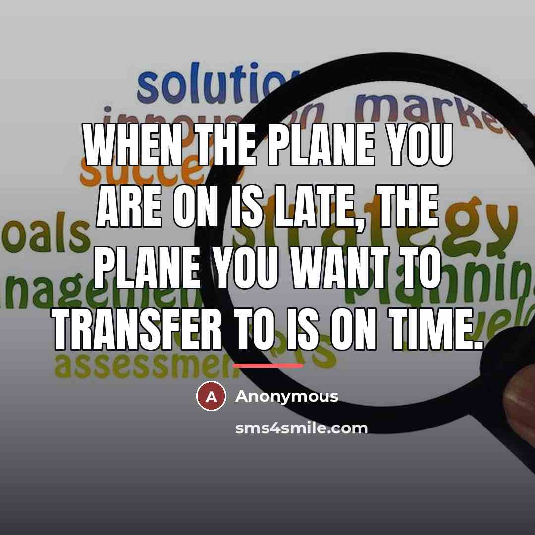 “When the plane you are on is late, the plane…” quote by Anonymous