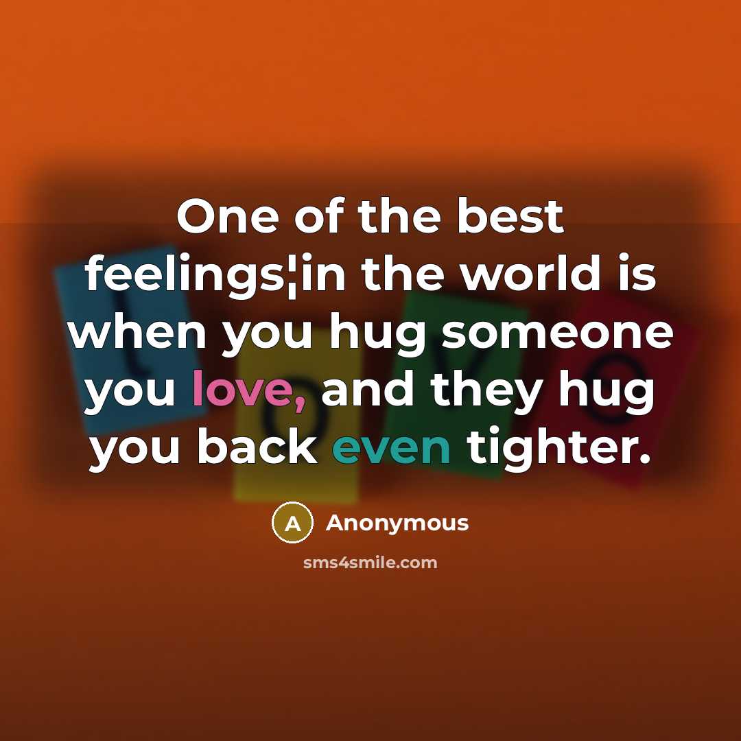“One of the best feelings¦in the world is when you hug someone you love, and they hug you back even tighter.” quote by Anonymous