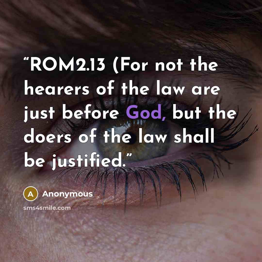 “ROM2.13 (For not the hearers of the law are just before God, but the doers of the law shall be justified.” quote by Anonymous
