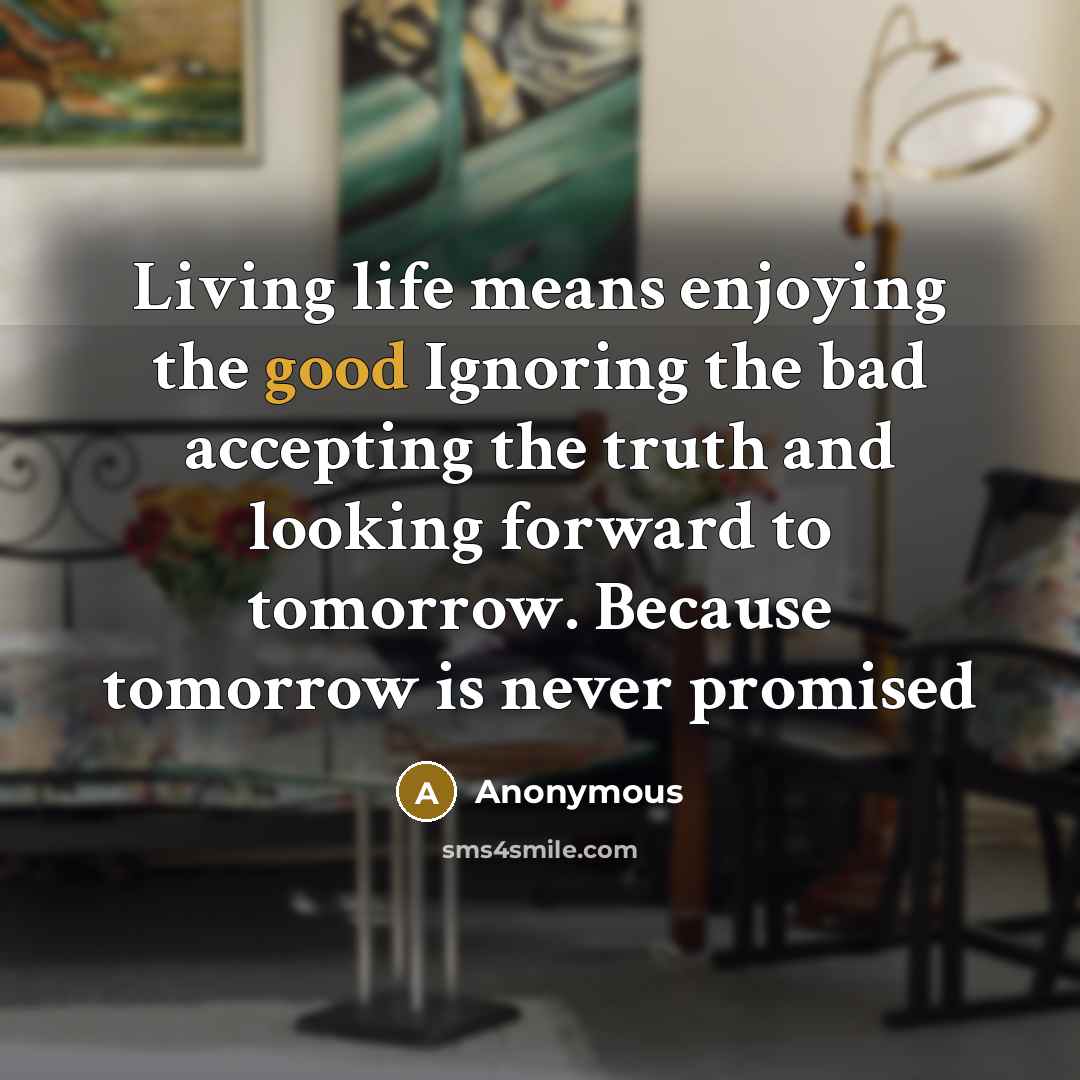 “Living life means enjoying the good Ignoring the bad accepting…” quote by Anonymous
