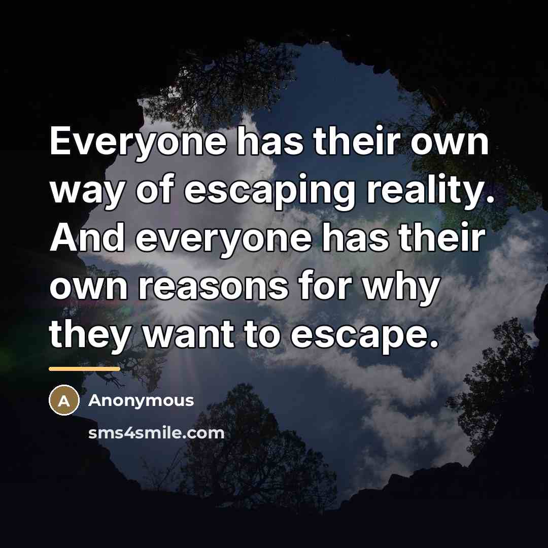 “Everyone has their own way of escaping reality. And everyone…” quote by Anonymous