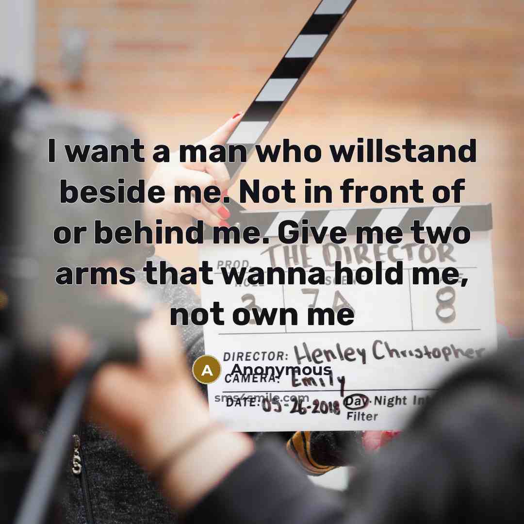 “I want a man who willstand beside me. Not in front of or behind me. Give me two arms that wanna hold me, not own me” quote by Anonymous