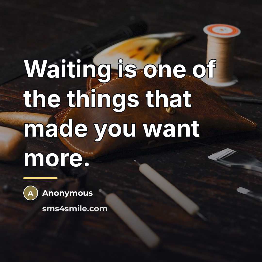 “Waiting is one of the things that made you want…” quote by Anonymous