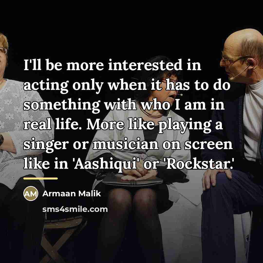 “I'll be more interested in acting only when it has…” quote by Armaan Malik
