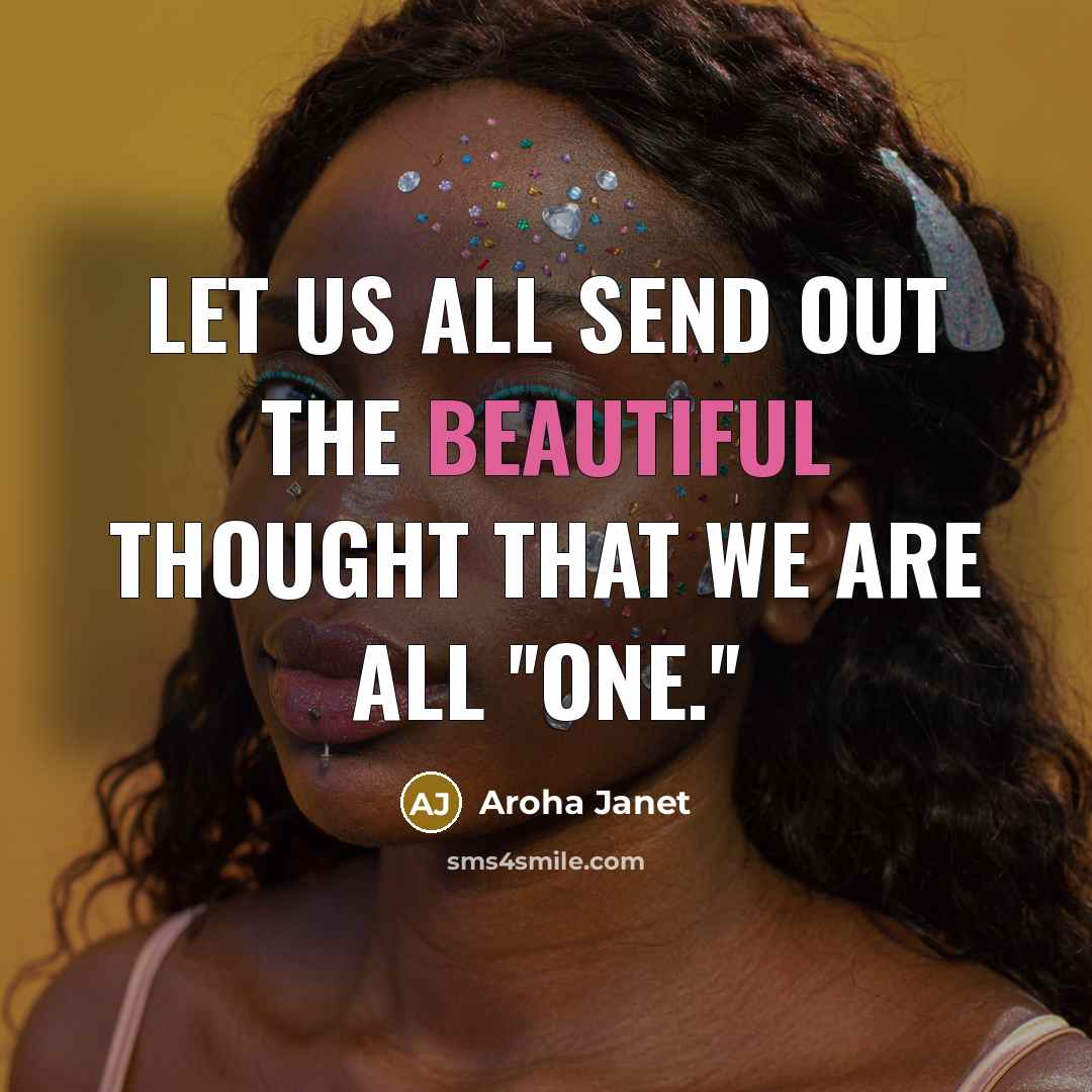 “Let us all send out the beautiful thought that we are all ''One.''” quote by Aroha Janet