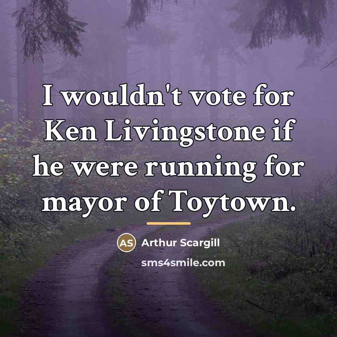 “I wouldn't vote for Ken Livingstone if he were running…” quote by Arthur Scargill