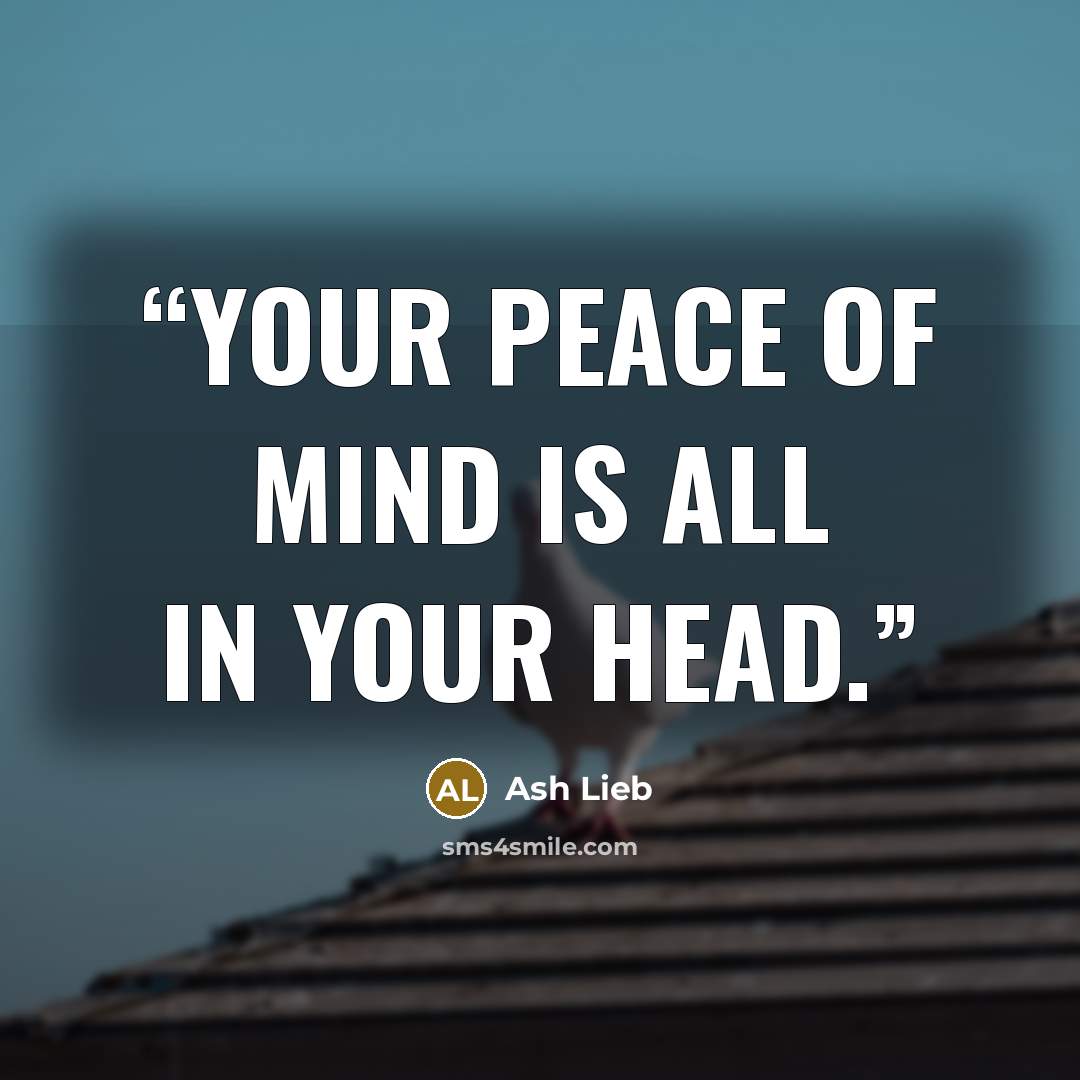 “Your peace of mind is all in your head.” quote by Ash Lieb