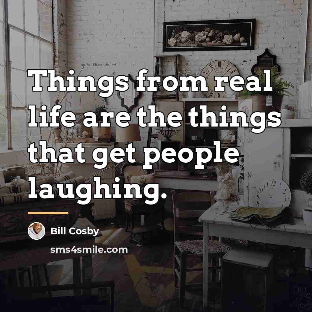 “Things from real life are the things that get people…” quote by Bill Cosby