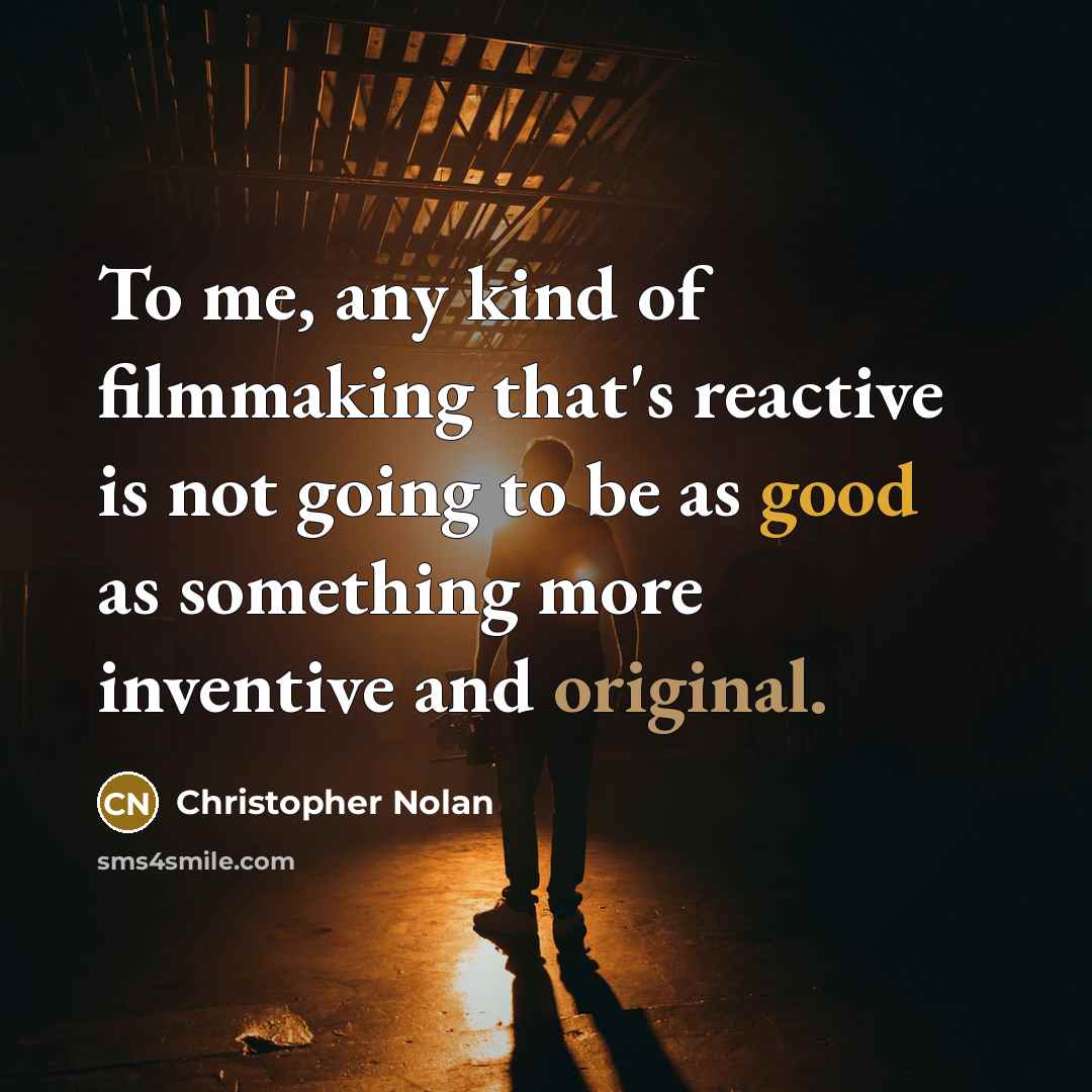 “To me, any kind of filmmaking that's reactive is not going to be as good as something more inventive and original.” quote by Christopher Nolan