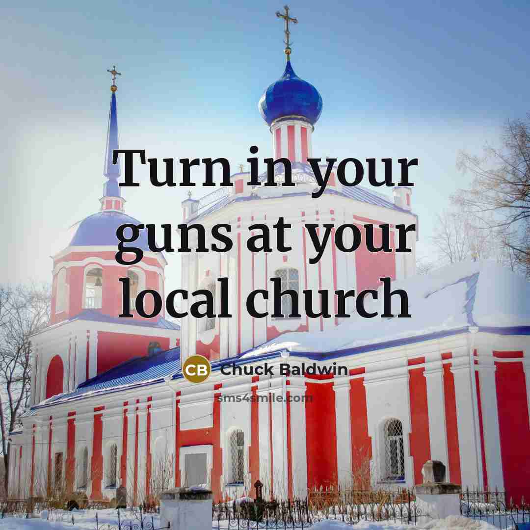 “Turn in your guns at your local church…” quote by Chuck Baldwin