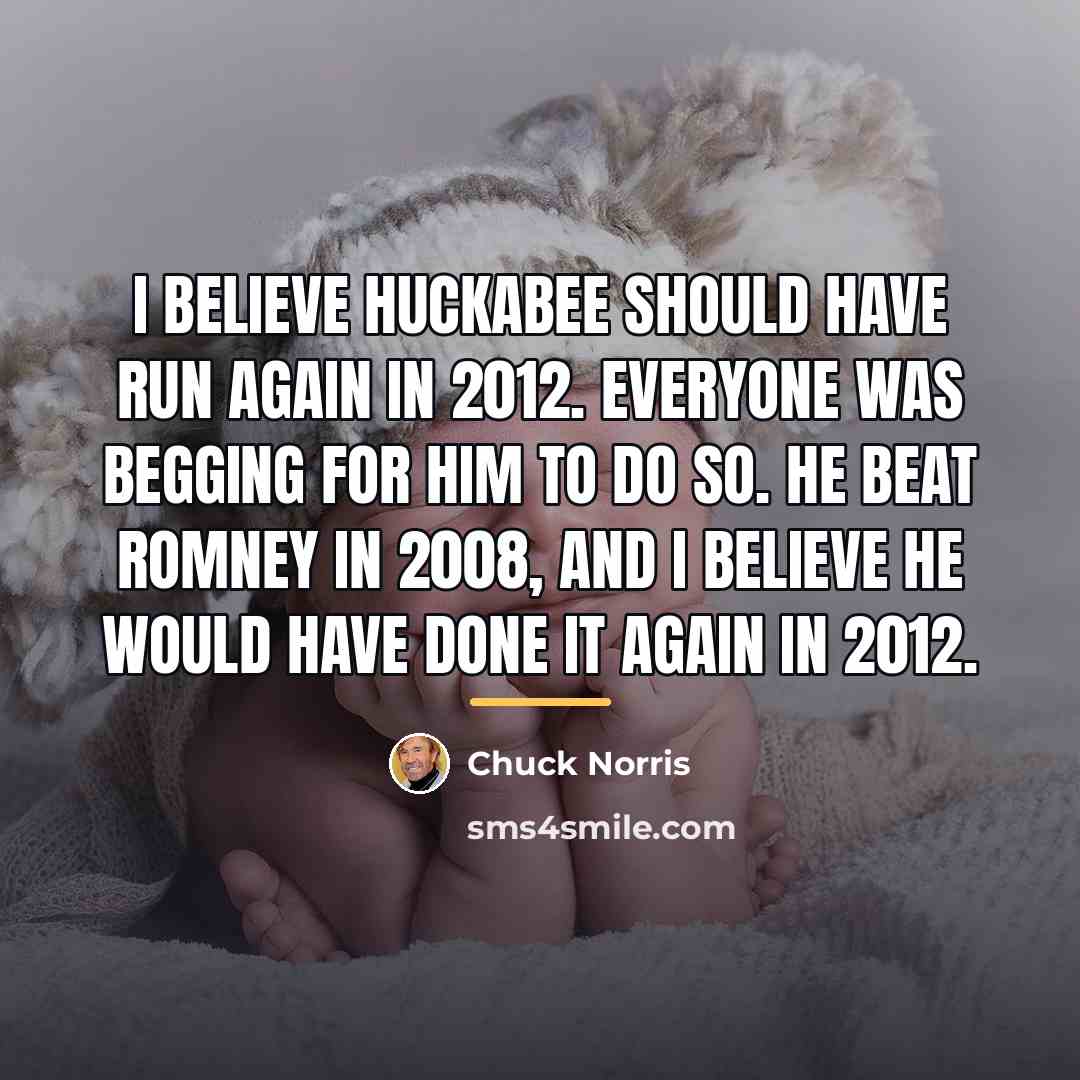 “I believe Huckabee should have run again in 2012. Everyone…” quote by Chuck Norris