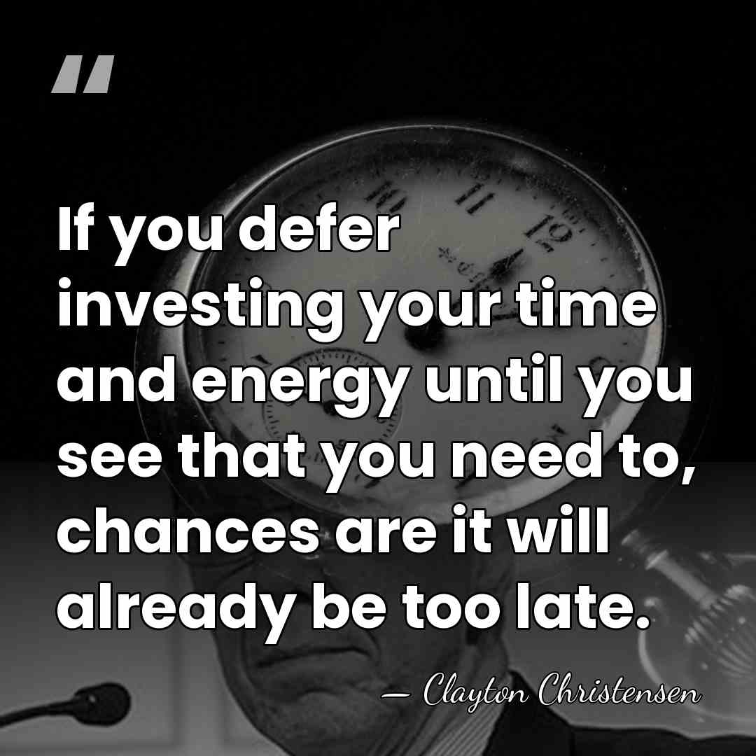 If you defer investing your time and energy until you see that&hellip; - Clayton Christensen