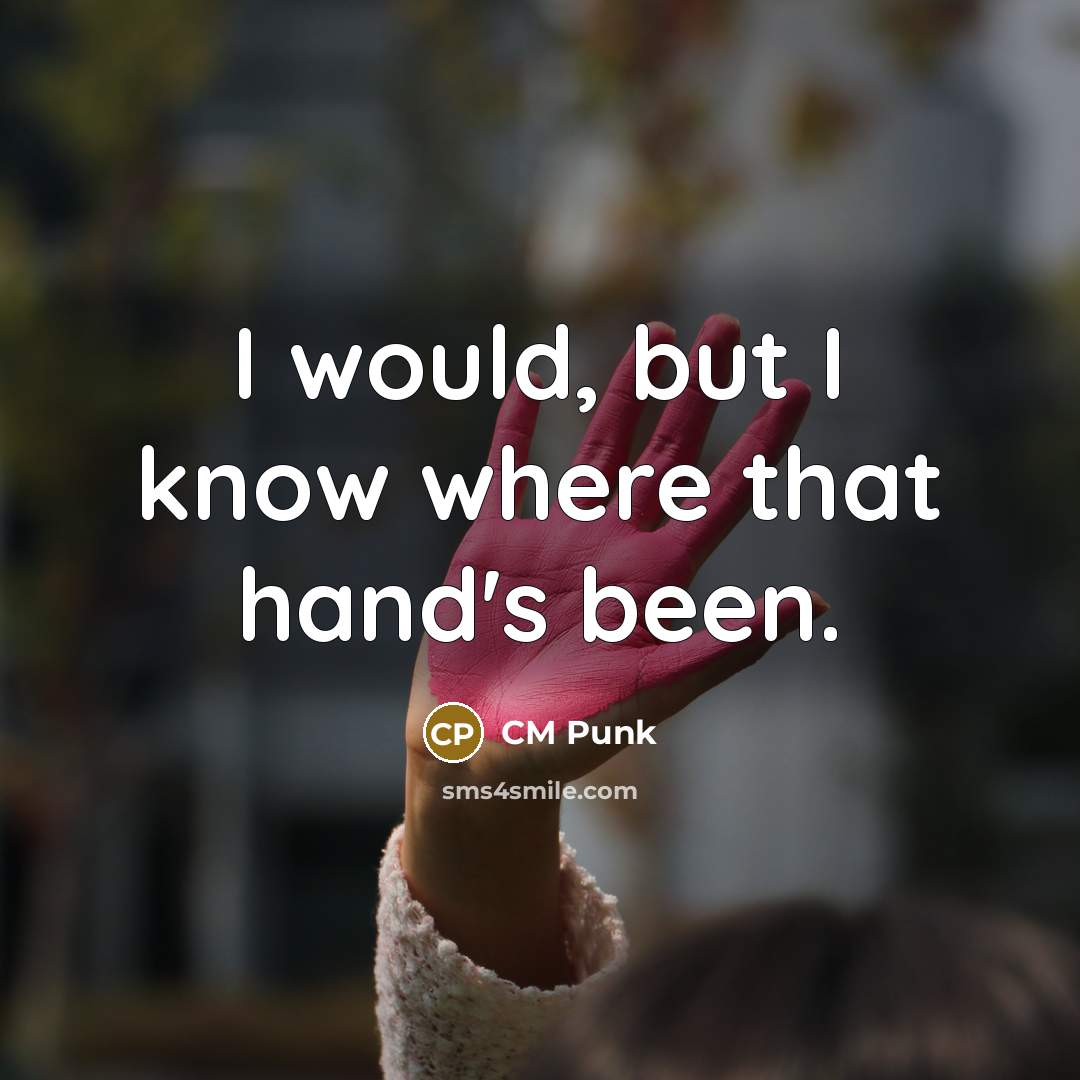 “I would, but I know where that hand's been.…” quote by CM Punk