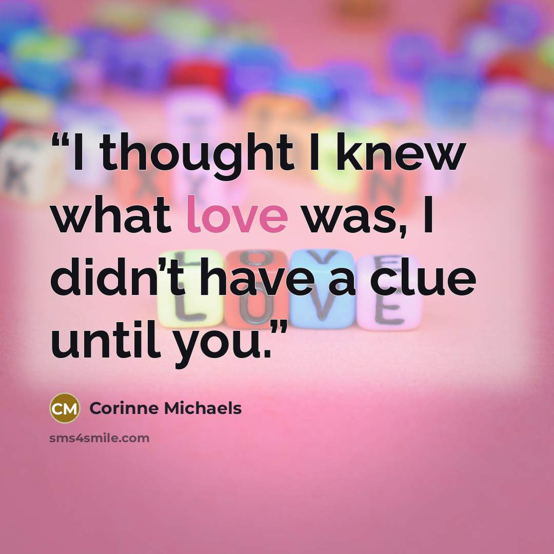 “I thought I knew what love was, I didn’t have a clue until you.” quote by Corinne Michaels