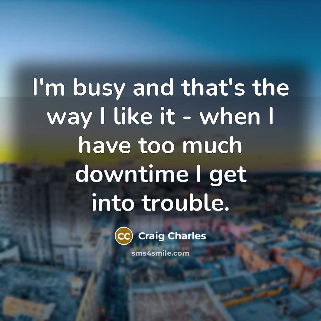 “I'm busy and that's the way I like it -…” quote by Craig Charles