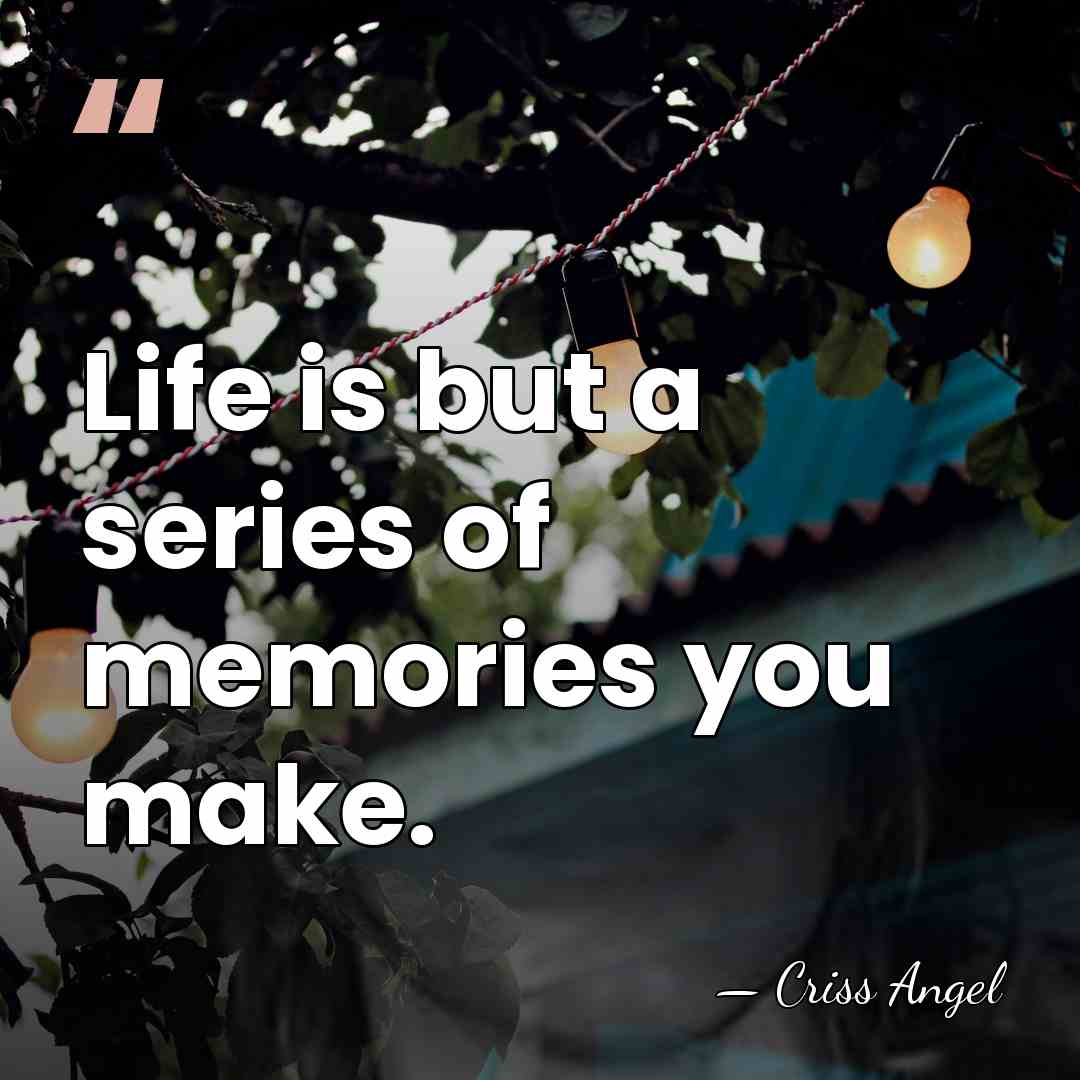Life is but a series of memories you make. - Criss Angel