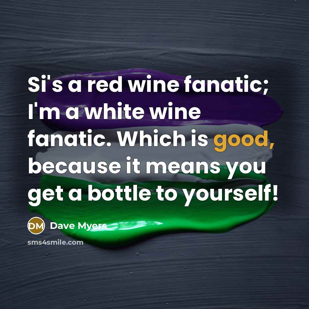 “Si's a red wine fanatic; I'm a white wine fanatic.…” quote by Dave Myers