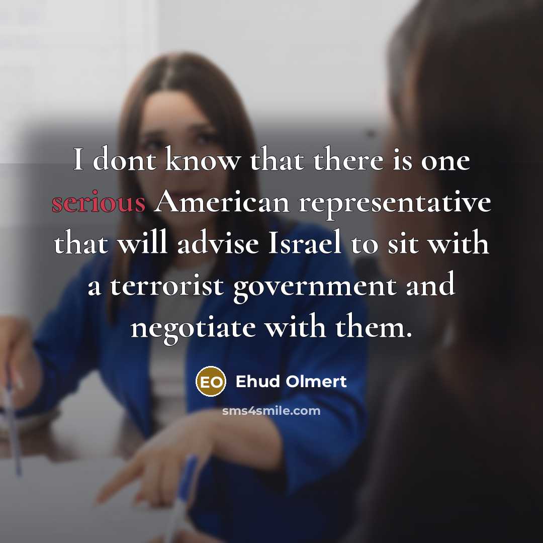“I dont know that there is one serious American representative…” quote by Ehud Olmert