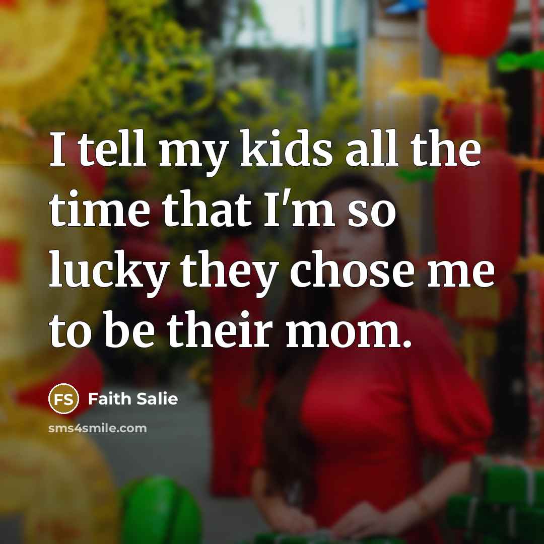 “I tell my kids all the time that I'm so lucky they chose me to be their mom.” quote by Faith Salie