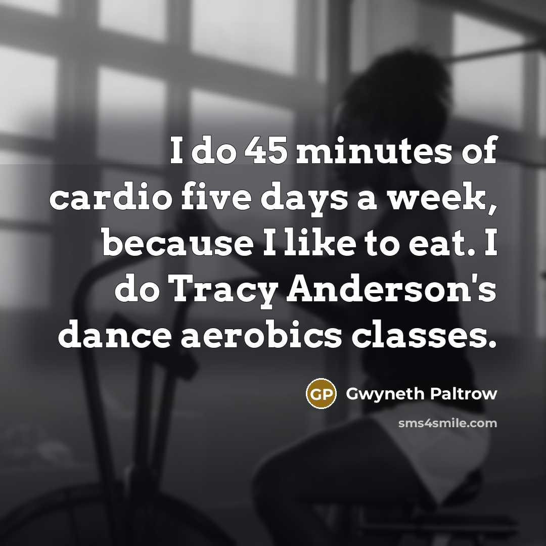 “I do 45 minutes of cardio five days a week,…” quote by Gwyneth Paltrow