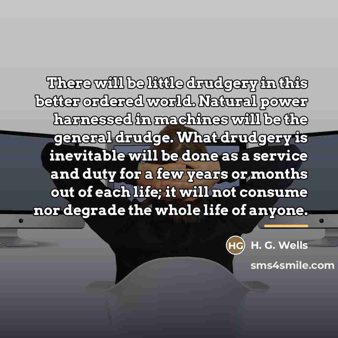 “There will be little drudgery in this better ordered world.…” quote by H. G. Wells