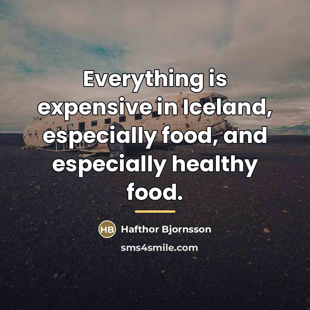 “Everything is expensive in Iceland, especially food, and especially healthy…” quote by Hafthor Bjornsson