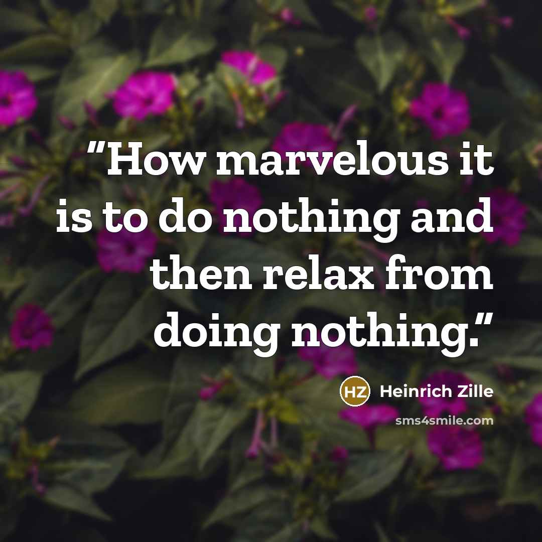 “How marvelous it is to do nothing and then relax from doing nothing.” quote by Heinrich Zille