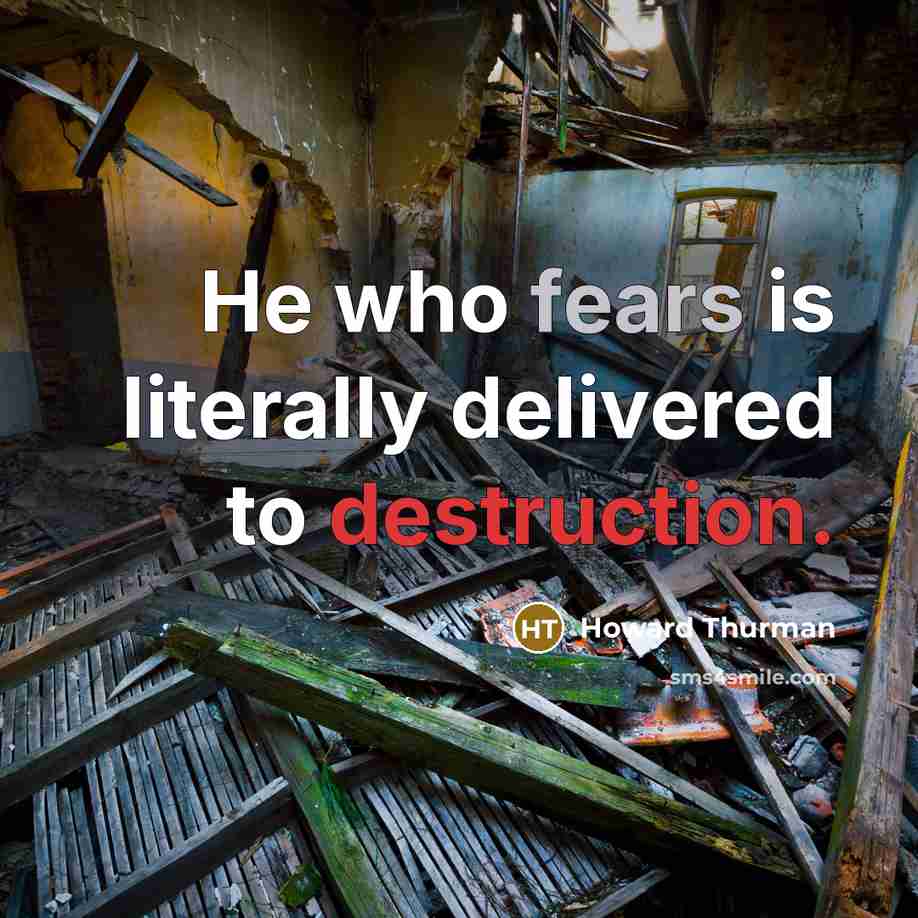 “He who fears is literally delivered to destruction.” quote by Howard Thurman