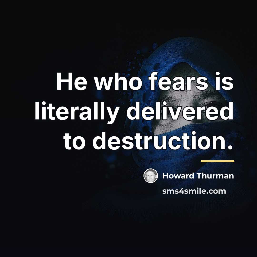 “He who fears is literally delivered to destruction.…” quote by Howard Thurman