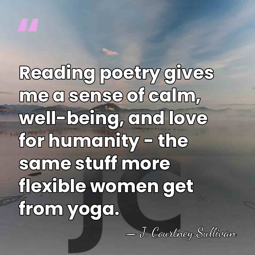 Reading poetry gives me a sense of calm, well-being, and love for&hellip; - J. Courtney Sullivan