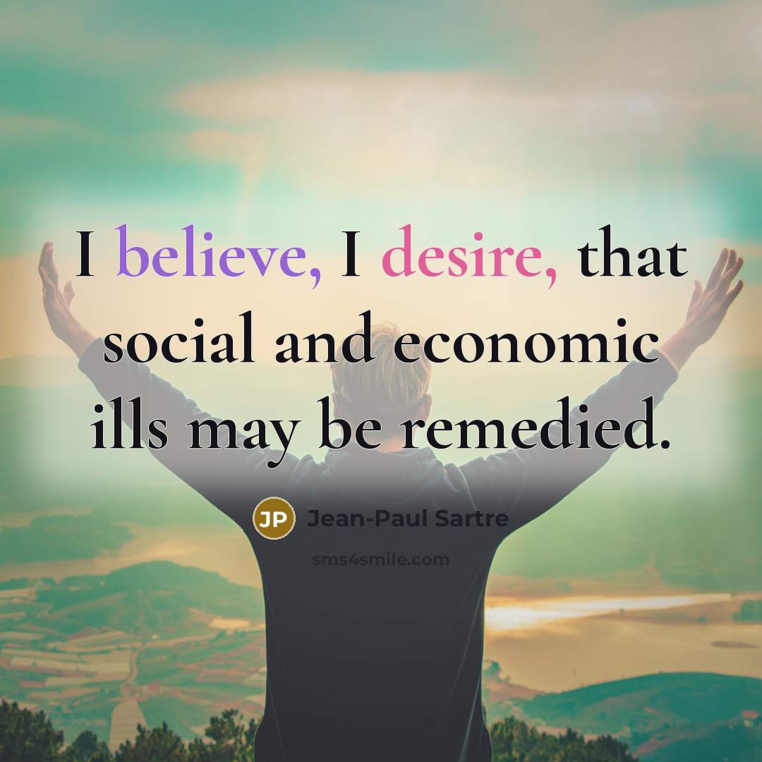 “I believe, I desire, that social and economic ills may…” quote by Jean-Paul Sartre