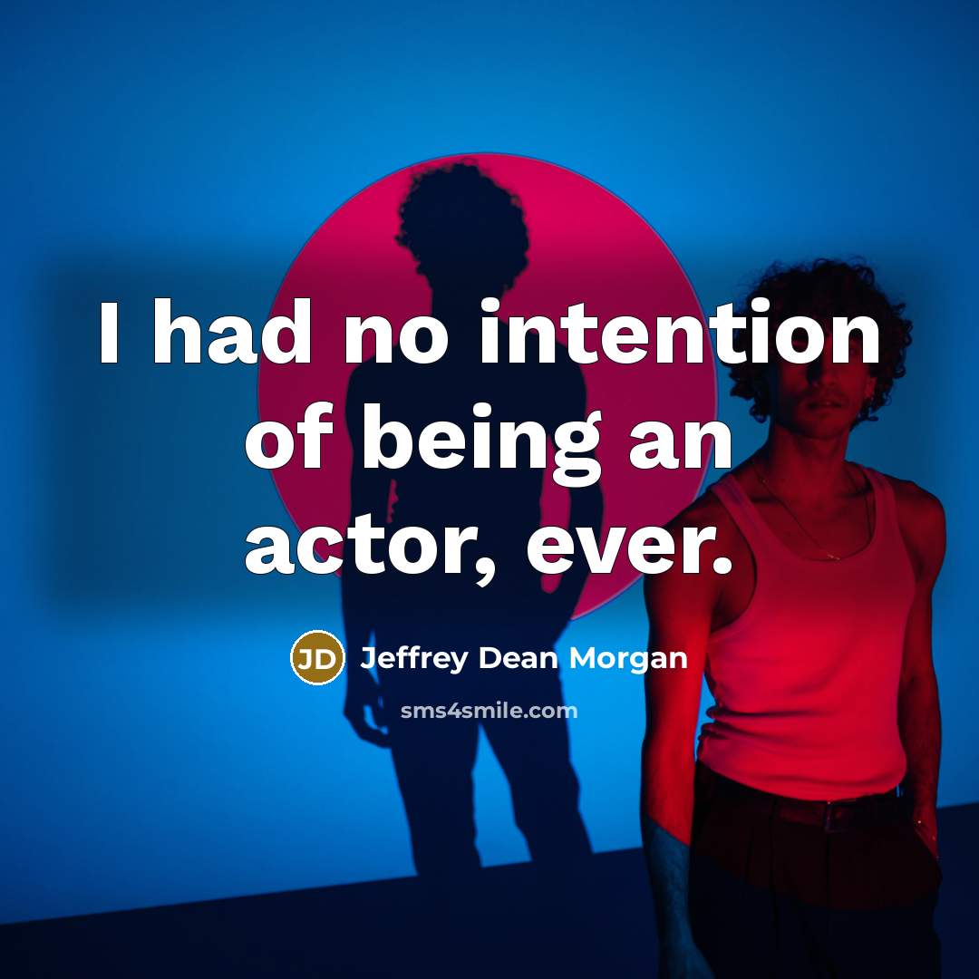 “I had no intention of being an actor, ever.…” quote by Jeffrey Dean Morgan