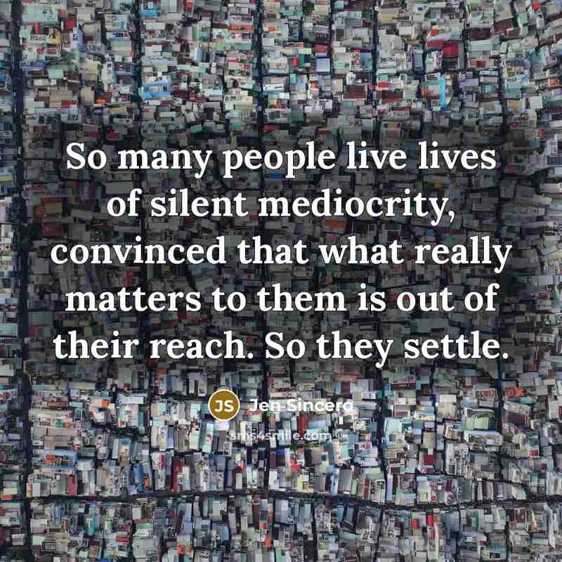 “So many people live lives of silent mediocrity, convinced that…” quote by Jen Sincero