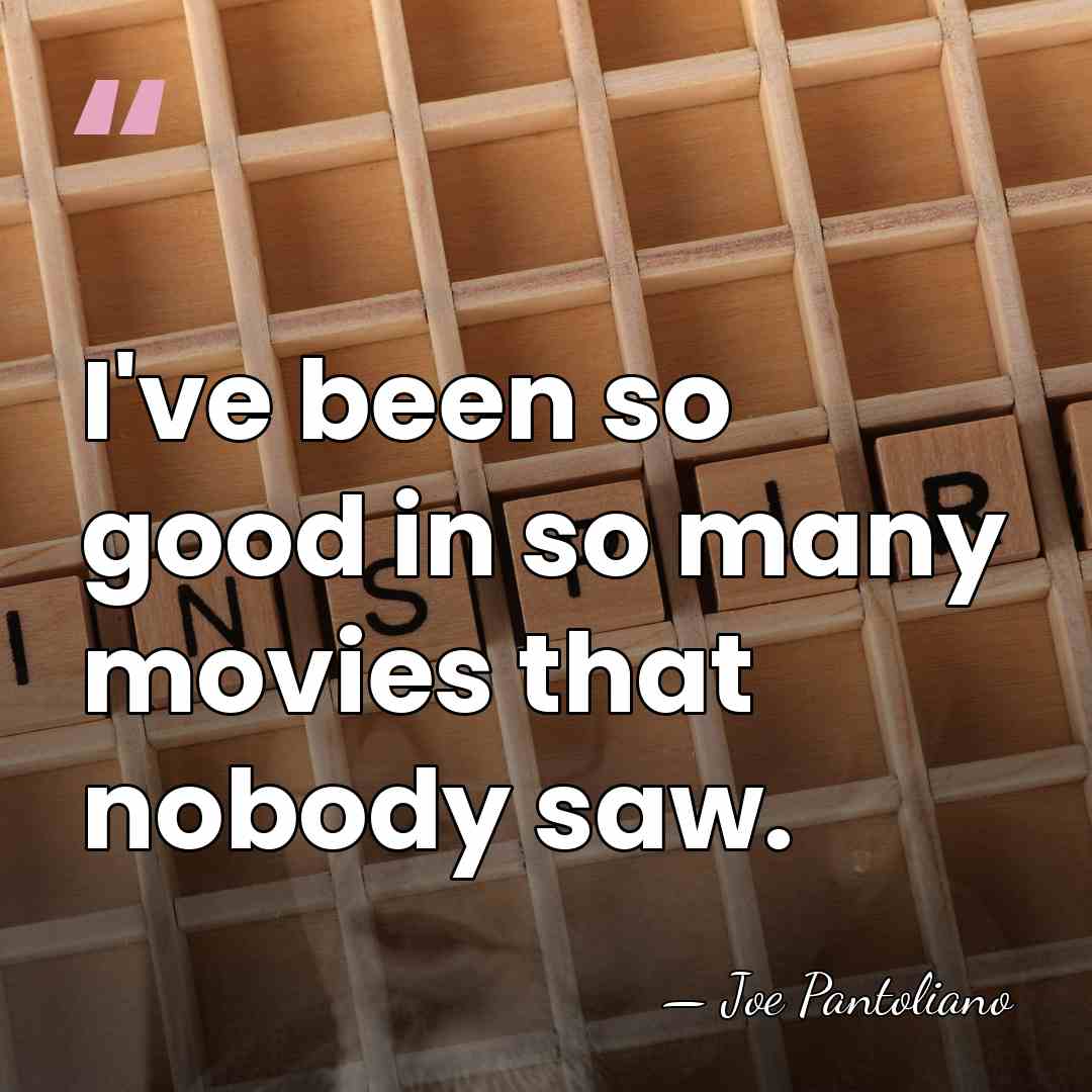 I've been so good in so many movies that nobody saw. - Joe Pantoliano