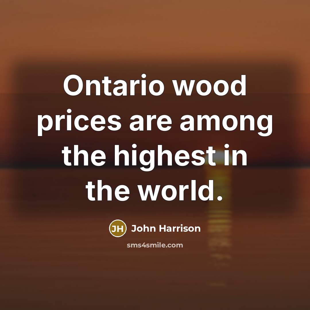 “Ontario wood prices are among the highest in the world.…” quote by John Harrison