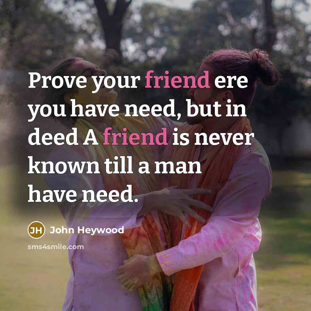 “Prove your friend ere you have need, but in deed…” quote by John Heywood