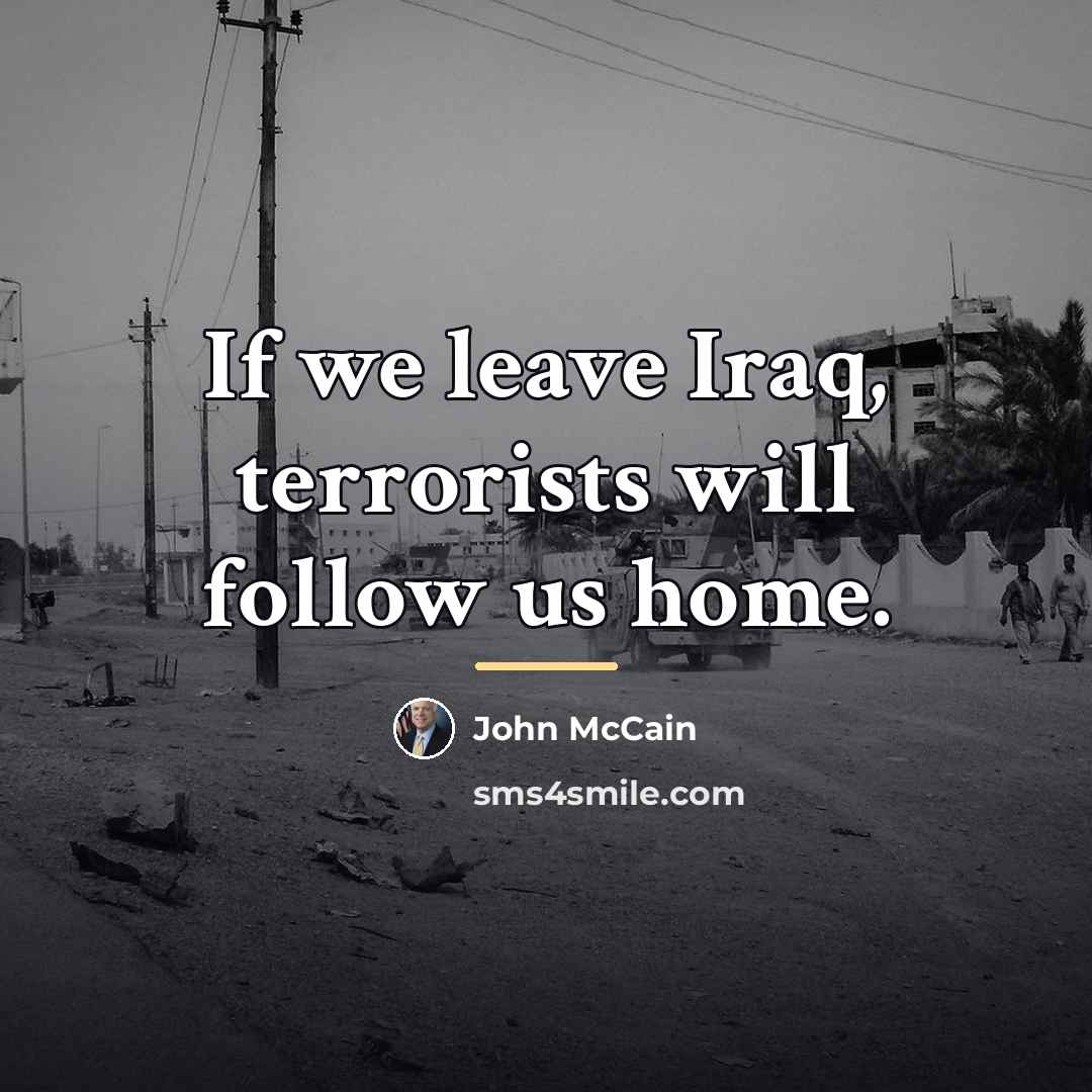 “If we leave Iraq, terrorists will follow us home.…” quote by John McCain