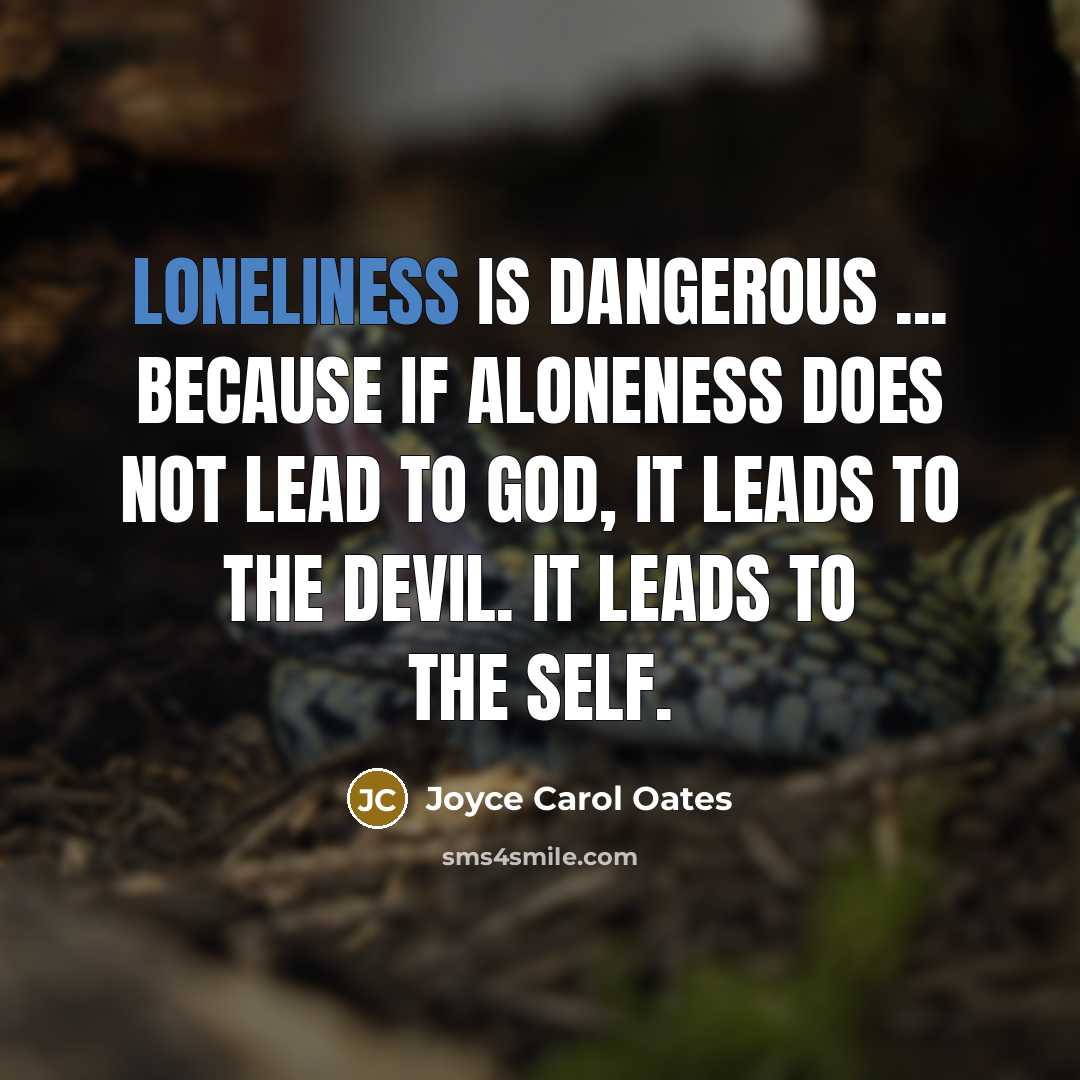 “Loneliness is dangerous ... because if aloneness does not lead…” quote by Joyce Carol Oates