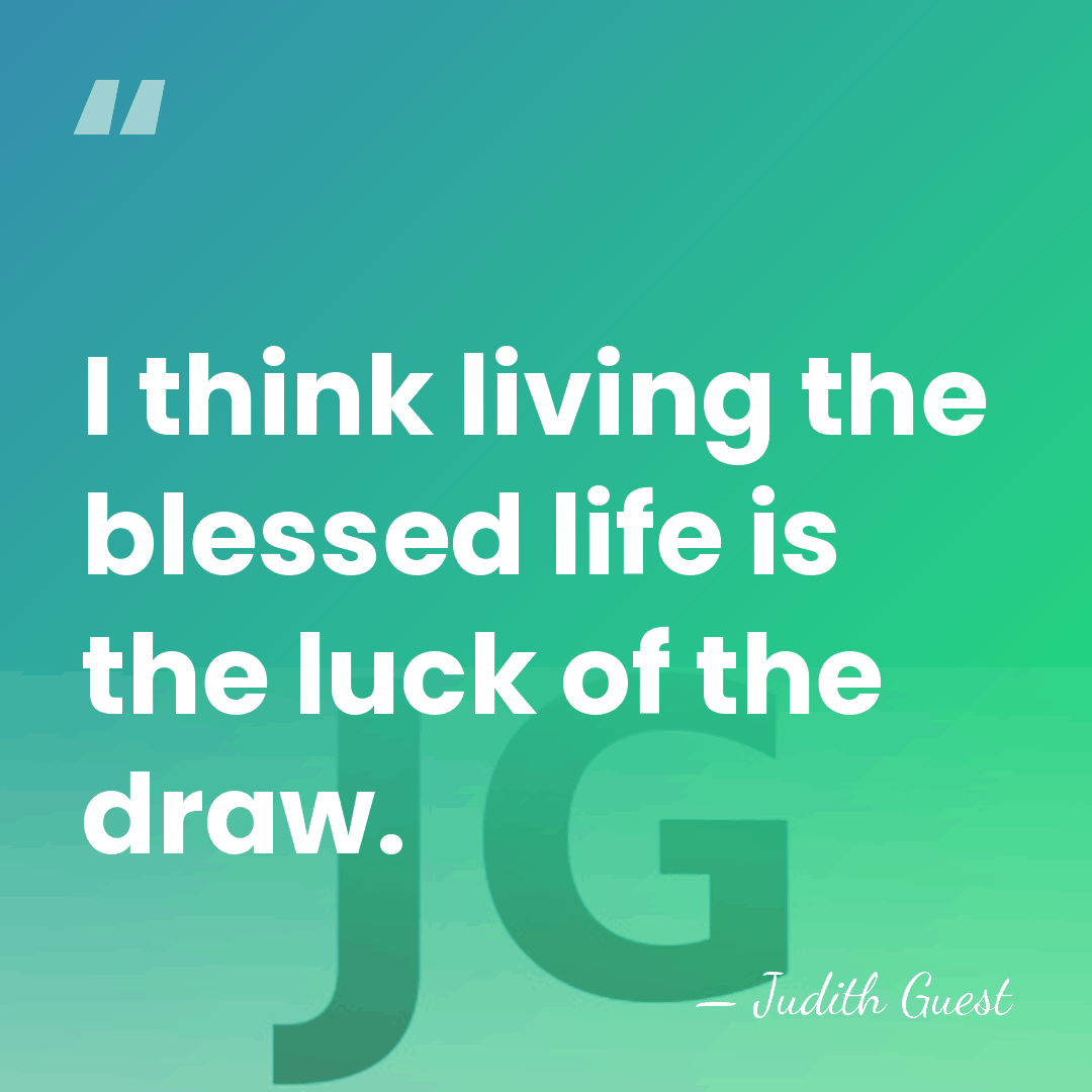I think living the blessed life is the luck of the draw. - Judith Guest