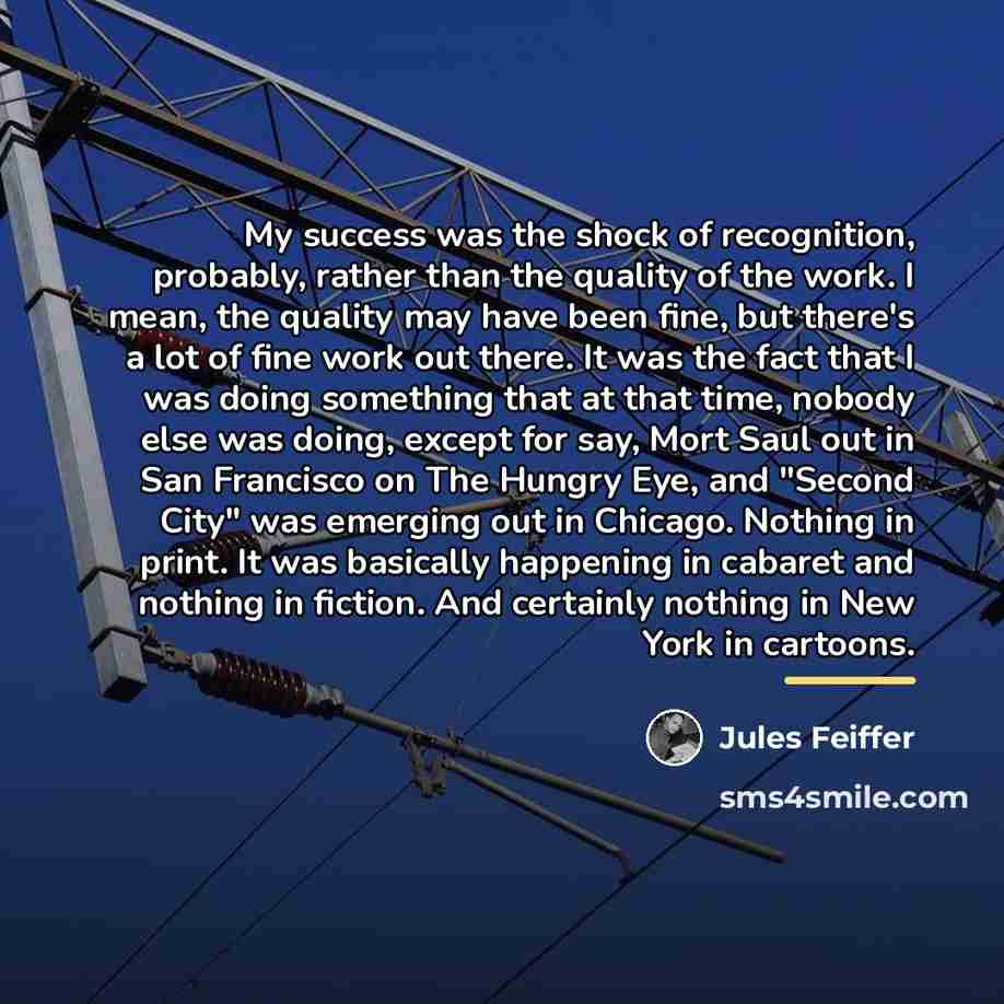 “My success was the shock of recognition, probably, rather than…” quote by Jules Feiffer