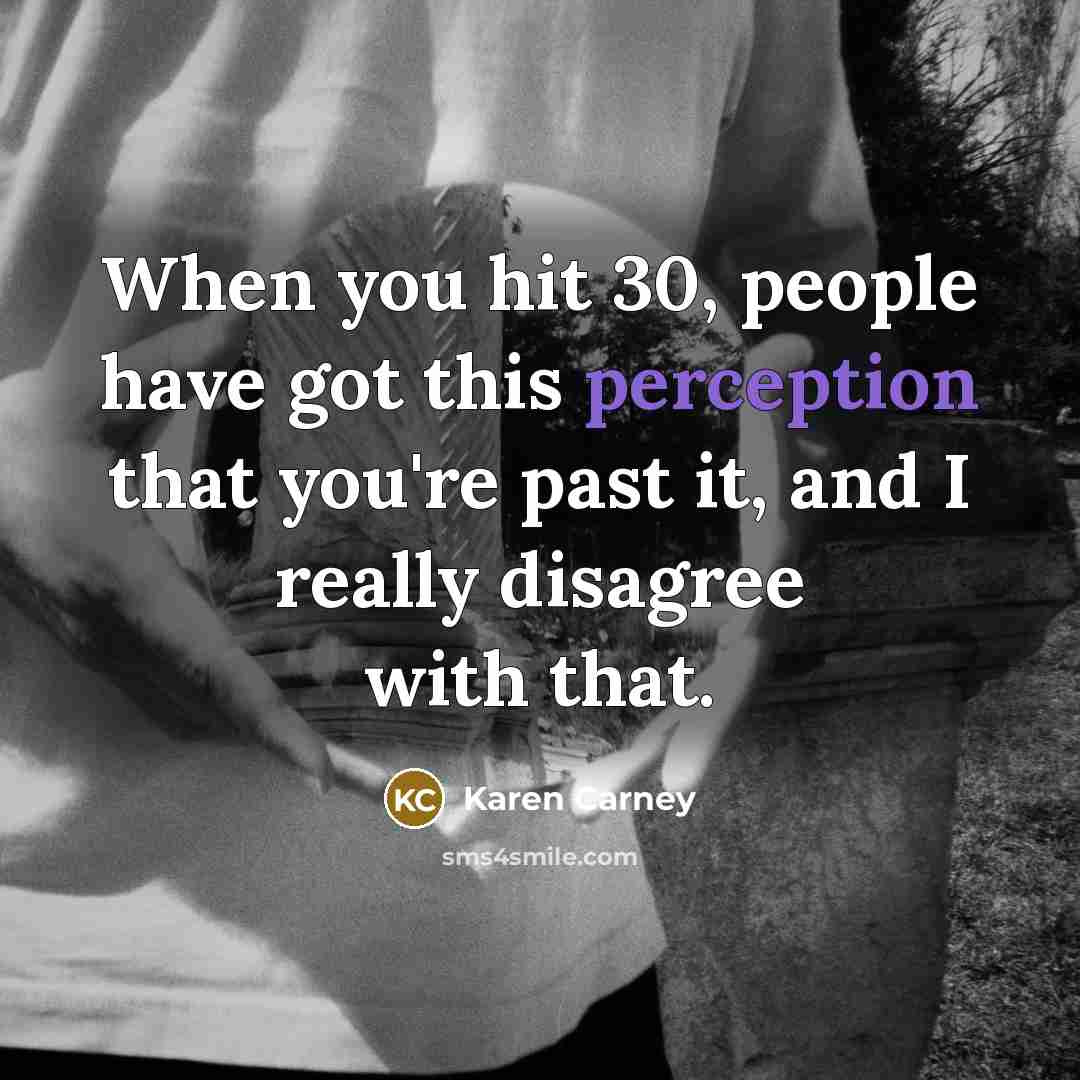 “When you hit 30, people have got this perception that you're past it, and I really disagree with that.” quote by Karen Carney