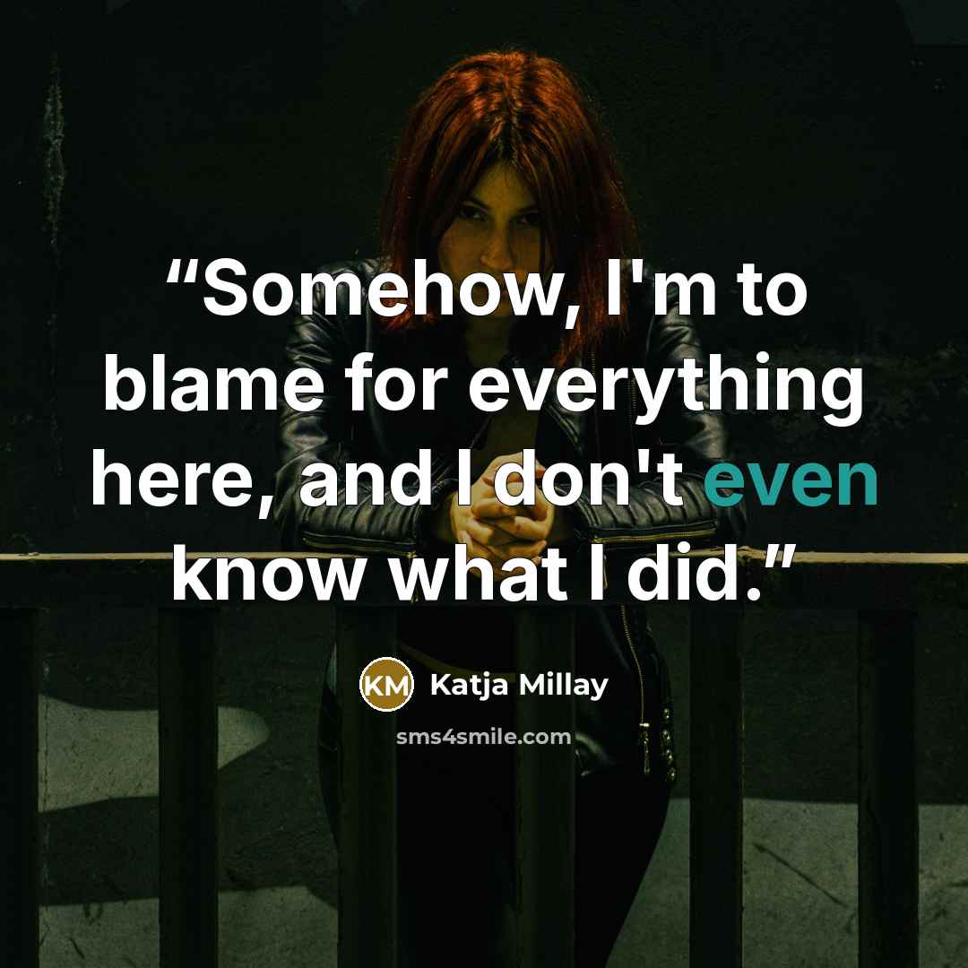“Somehow, I'm to blame for everything here, and I don't even know what I did.” quote by Katja Millay