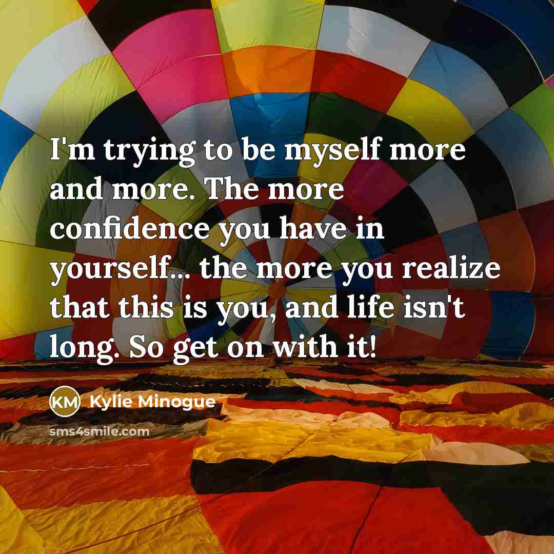 “I'm trying to be myself more and more. The more…” quote by Kylie Minogue