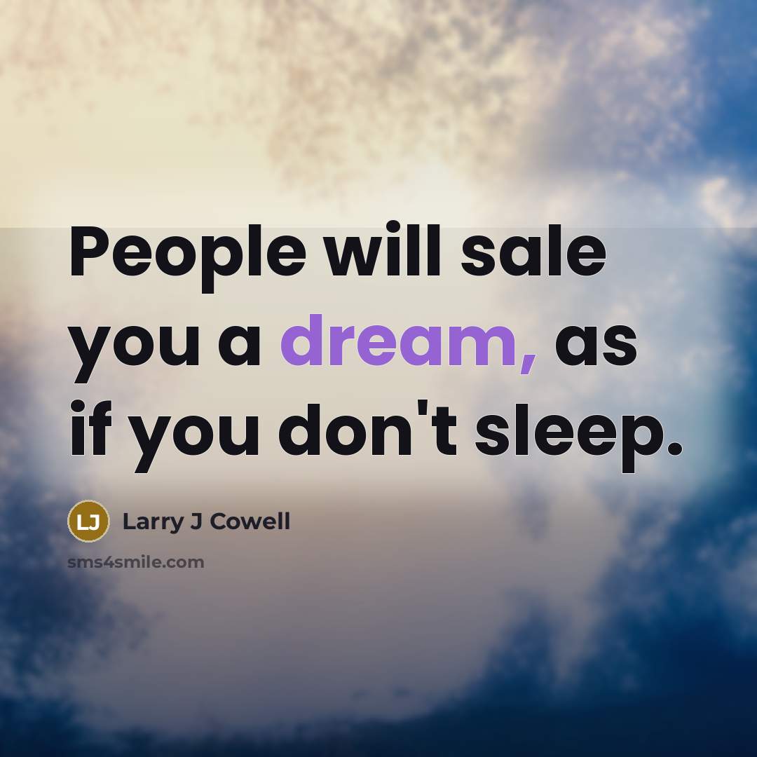“People will sale you a dream, as if you don't…” quote by Larry J Cowell