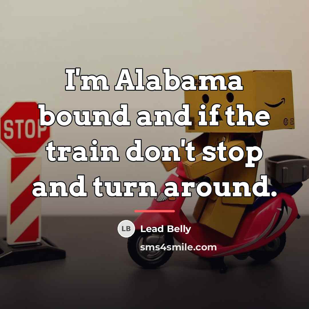 “I'm Alabama bound and if the train don't stop and…” quote by Lead Belly