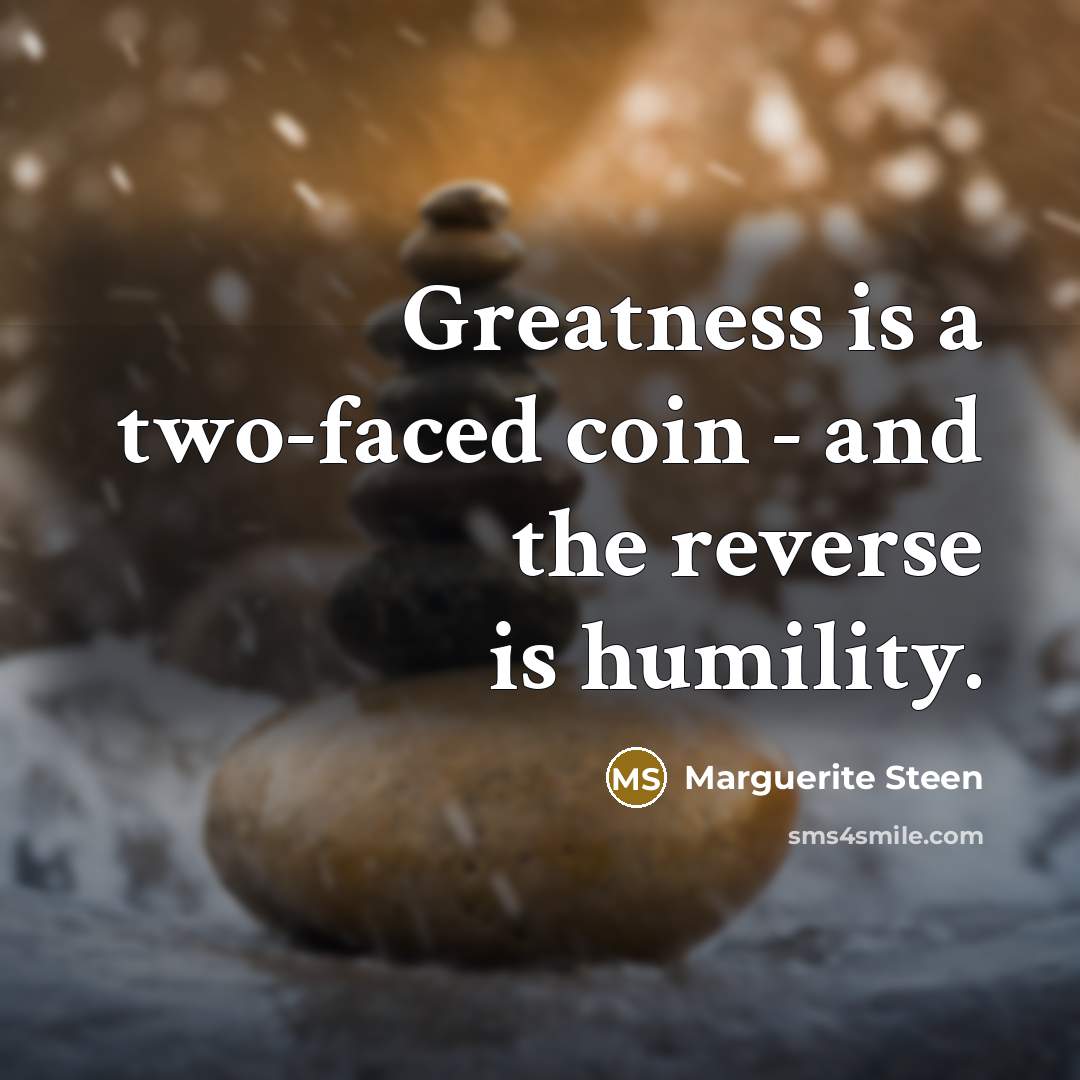 “Greatness is a two-faced coin - and the reverse is humility.” quote by Marguerite Steen