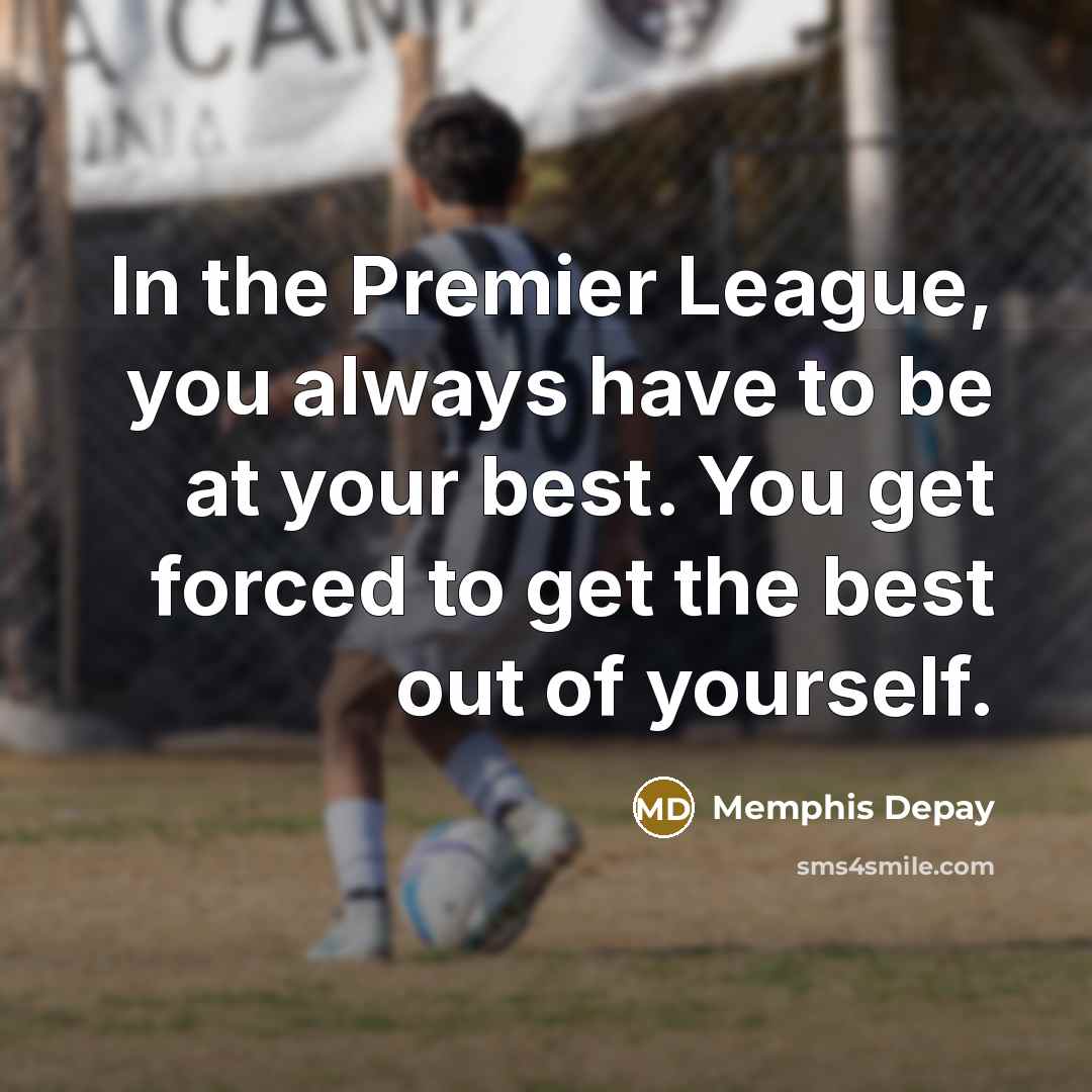 “In the Premier League, you always have to be at…” quote by Memphis Depay